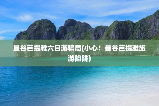 曼谷芭提雅六日游骗局(小心！曼谷芭提雅旅游陷阱)