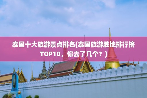 泰国十大旅游景点排名(泰国旅游胜地排行榜TOP10，你去了几个？)