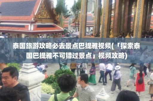 泰国旅游攻略必去景点巴提雅视频(「探索泰国巴提雅不可错过景点」视频攻略)  第1张