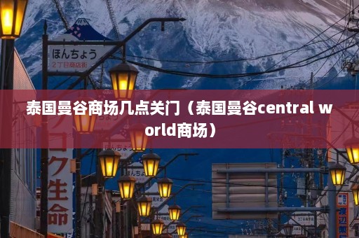 泰国曼谷商场几点关门（泰国曼谷central world商场）