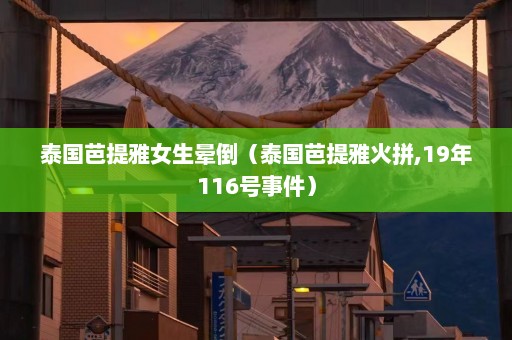 泰国芭提雅女生晕倒（泰国芭提雅火拼,19年116号事件）