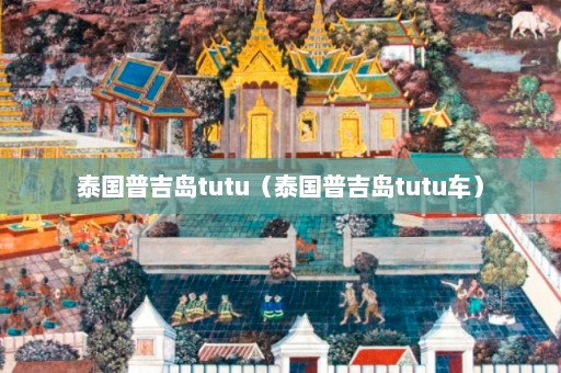 泰国普吉岛tutu（泰国普吉岛tutu车）  第1张