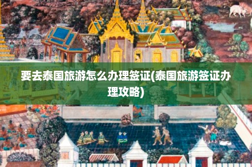 要去泰国旅游怎么办理签证(泰国旅游签证办理攻略)  第1张