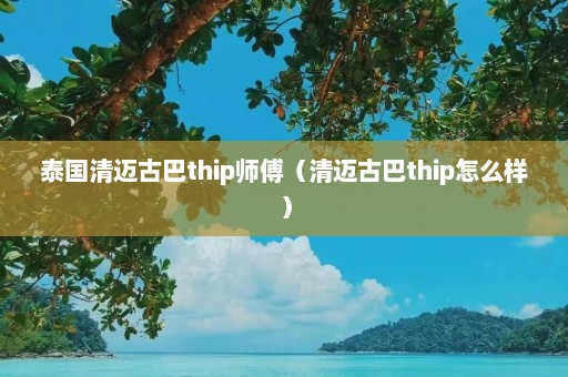 泰国清迈古巴thip师傅（清迈古巴thip怎么样）