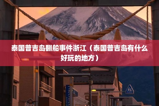 泰国普吉岛翻船事件浙江（泰国普吉岛有什么好玩的地方）