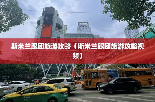 斯米兰跟团旅游攻略（斯米兰跟团旅游攻略视频）  第1张