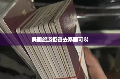 美国旅游拒签去泰国可以  第1张