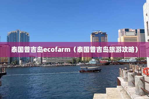 泰国普吉岛ecofarm（泰国普吉岛旅游攻略）  第1张