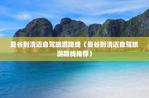 曼谷到清迈自驾旅游路线（曼谷到清迈自驾旅游路线推荐）