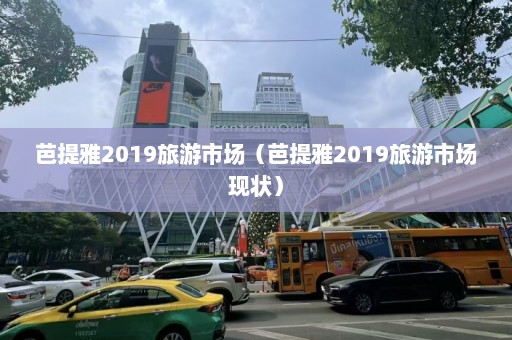 芭提雅2019旅游市场（芭提雅2019旅游市场现状）  第1张