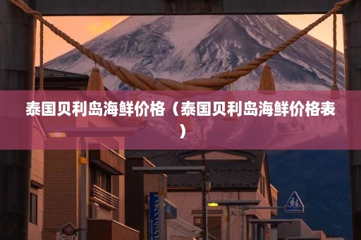 泰国贝利岛海鲜价格（泰国贝利岛海鲜价格表）