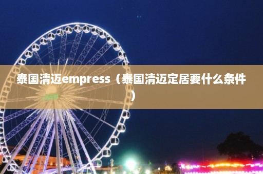 泰国清迈empress（泰国清迈定居要什么条件）  第1张