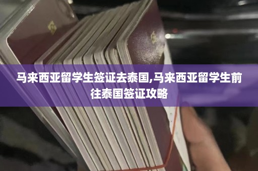 马来西亚留学生签证去泰国,马来西亚留学生前往泰国签证攻略  第1张