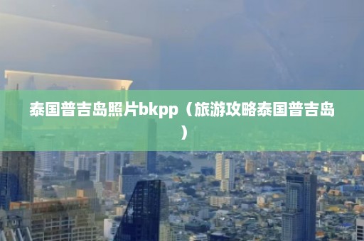 泰国普吉岛照片bkpp（旅游攻略泰国普吉岛）  第1张