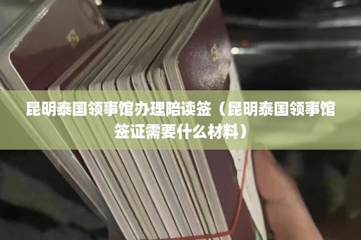 昆明泰国领事馆办理陪读签（昆明泰国领事馆签证需要什么材料）  第1张