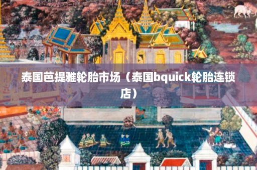 泰国芭提雅轮胎市场（泰国bquick轮胎连锁店）  第1张