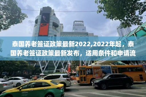 泰国养老签证政策最新2022,2022年起，泰国养老签证政策最新发布，适用条件和申请流程有哪些变化？