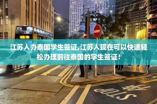 江苏人办泰国学生签证,江苏人现在可以快速轻松办理前往泰国的学生签证！