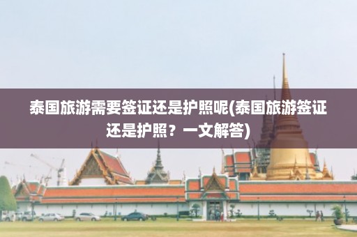 泰国旅游需要签证还是护照呢(泰国旅游签证还是护照？一文解答)  第1张