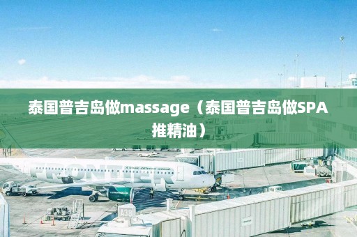 泰国普吉岛做massage（泰国普吉岛做SPA推精油）