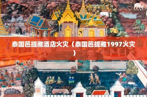 泰国芭提雅酒店火灾（泰国芭提雅1997火灾）  第1张