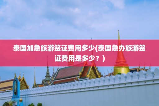 泰国加急旅游签证费用多少(泰国急办旅游签证费用是多少？)  第1张