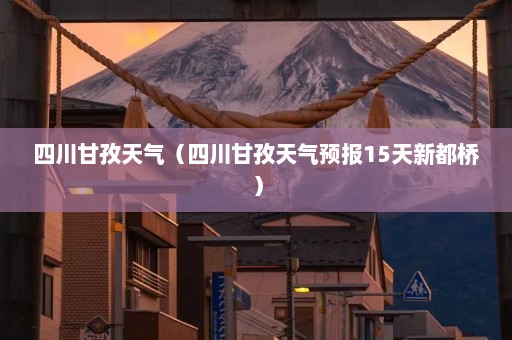 四川甘孜天气（四川甘孜天气预报15天新都桥）