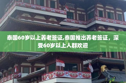 泰国60岁以上养老签证,泰国推出养老签证，深受60岁以上人群欢迎