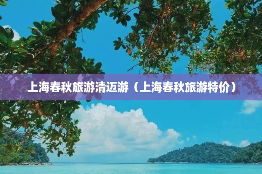 上海春秋旅游清迈游（上海春秋旅游特价）