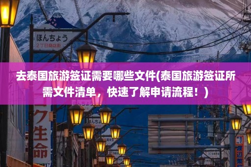 去泰国旅游签证需要哪些文件(泰国旅游签证所需文件清单，快速了解申请流程！)