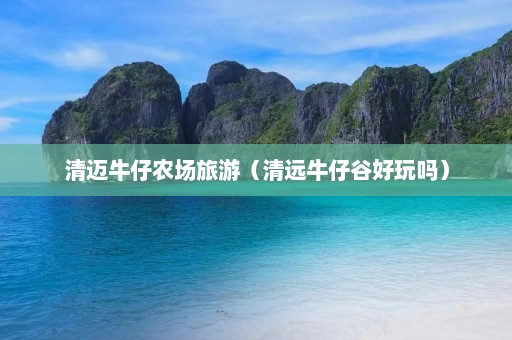 清迈牛仔农场旅游（清远牛仔谷好玩吗）