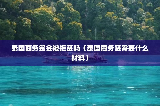 泰国商务签会被拒签吗（泰国商务签需要什么材料）