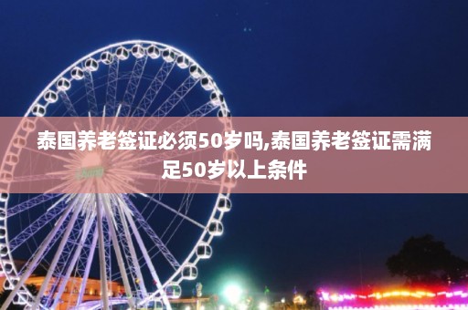 泰国养老签证必须50岁吗,泰国养老签证需满足50岁以上条件  第1张