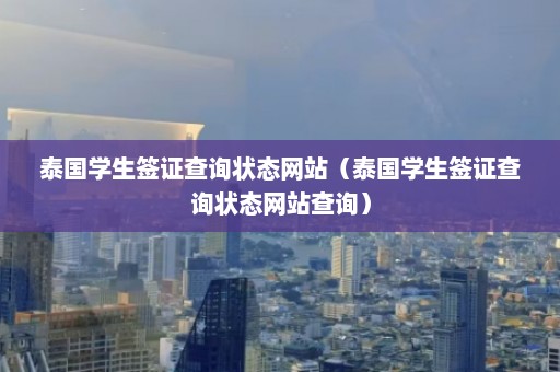 泰国学生签证查询状态网站（泰国学生签证查询状态网站查询）  第1张