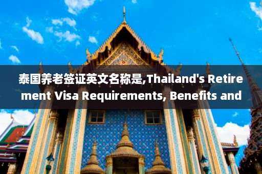 泰国养老签证英文名称是,Thailand's Retirement Visa Requirements, Benefits and Application Process  第1张