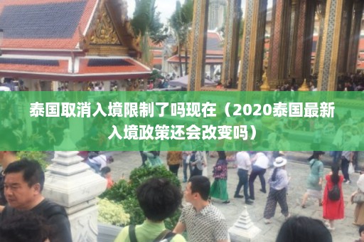 泰国取消入境限制了吗现在（2020泰国最新入境政策还会改变吗）  第1张