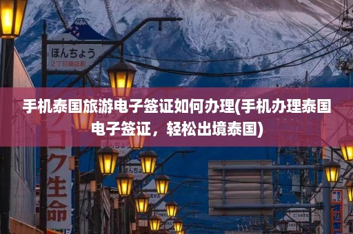 手机泰国旅游电子签证如何办理(手机办理泰国电子签证，轻松出境泰国)