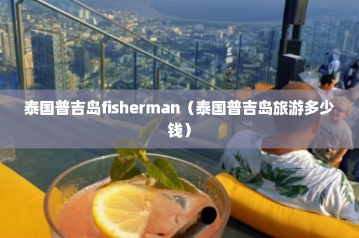 泰国普吉岛fisherman（泰国普吉岛旅游多少钱）