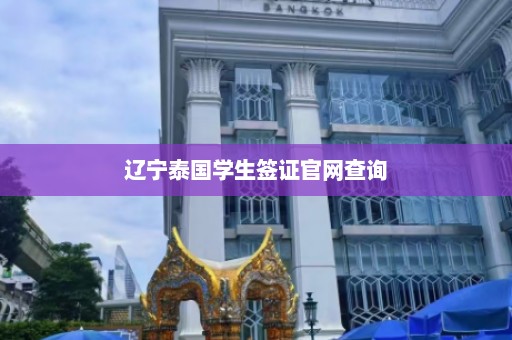 辽宁泰国学生签证官网查询  第1张