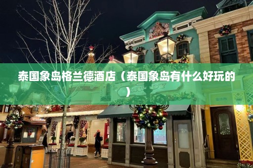 泰国象岛格兰德酒店（泰国象岛有什么好玩的）