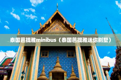 泰国芭提雅minibus（泰国芭提雅迷你别墅）