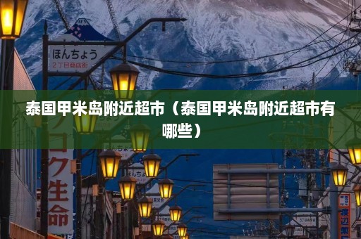 泰国甲米岛附近超市（泰国甲米岛附近超市有哪些）