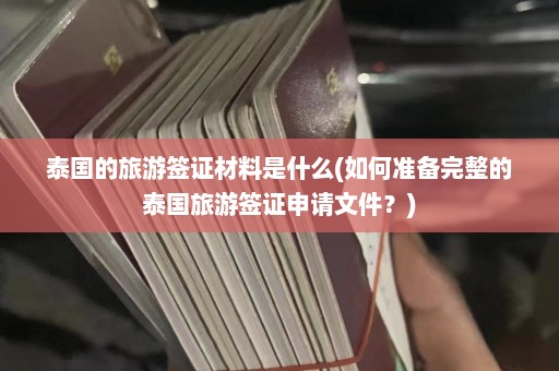 泰国的旅游签证材料是什么(如何准备完整的泰国旅游签证申请文件？)  第1张