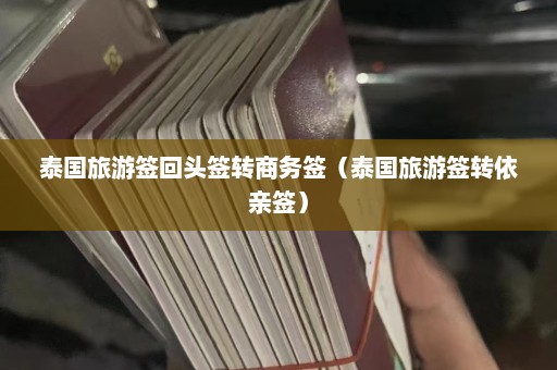 泰国旅游签回头签转商务签（泰国旅游签转依亲签）  第1张