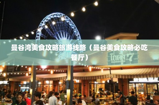 曼谷湾美食攻略旅游线路（曼谷美食攻略必吃餐厅）  第1张