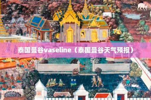 泰国曼谷vaseline（泰国曼谷天气预报）  第1张