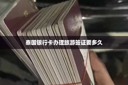 泰国银行卡办理旅游签证要多久  第1张