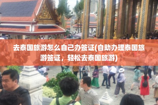 去泰国旅游怎么自己办签证(自助办理泰国旅游签证，轻松去泰国旅游)  第1张