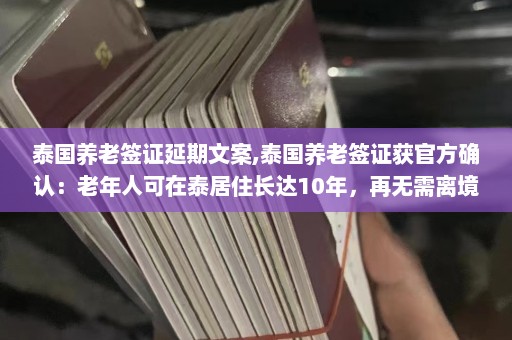 泰国养老签证延期文案,泰国养老签证获官方确认：老年人可在泰居住长达10年，再无需离境  第1张