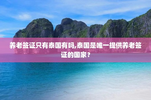 养老签证只有泰国有吗,泰国是唯一提供养老签证的国家？